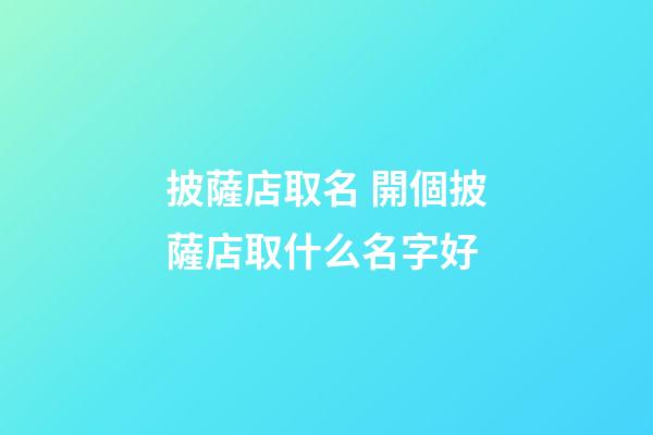 披薩店取名 開個披薩店取什么名字好-第1張-店鋪起名-玄機派